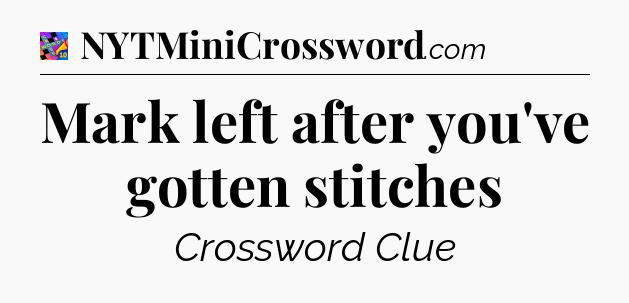 Mark left after you've gotten stitches Crossword Clue