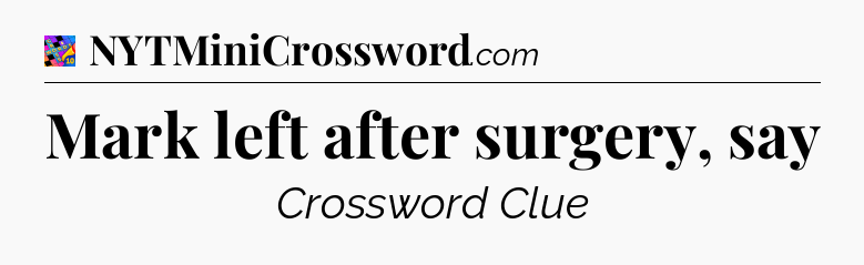 Mark left after surgery, say Crossword Clue