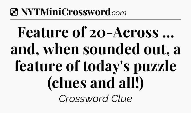 Solution: Feature of 20-Across … and, when sounded out, a feature of today's puzzle (clues and all!) - NYT Crossword