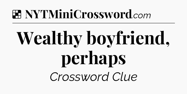 Solution: Wealthy boyfriend, perhaps - NYT Crossword