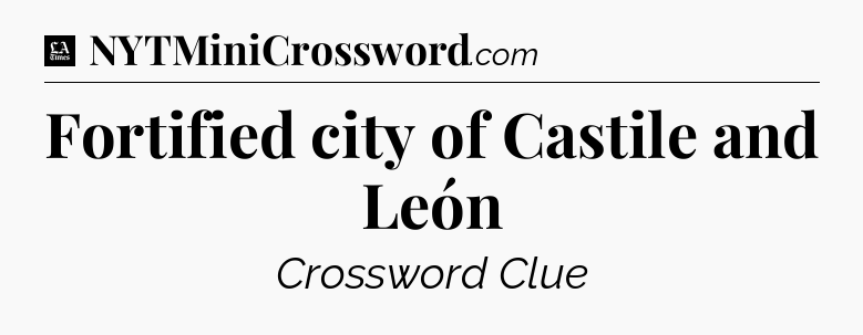 Fortified city of Castile and León - LA Times Crossword