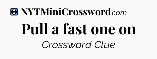 Solution: Pull a fast one on - NYT Mini Crossword