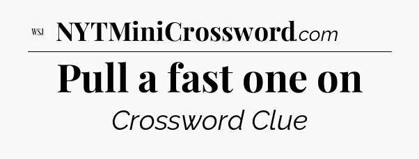 Pull a fast one on - WSJ Crossword