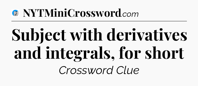 Subject with derivatives and integrals, for short Crossword Clue