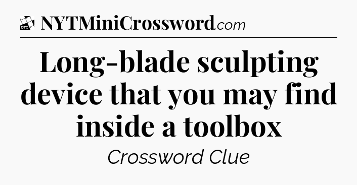Long-blade sculpting device that you may find inside a toolbox - Daily Themed Classic Crossword