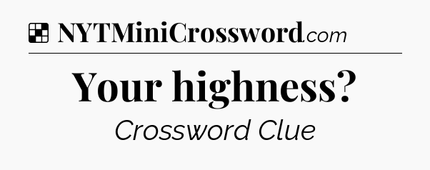 Solution: Your highness - NYT Crossword