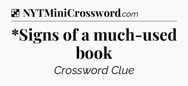 Solution: *Signs of a much-used book - NYT Crossword
