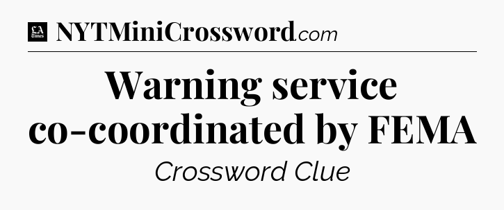 Warning service co-coordinated by FEMA - LA Times Crossword