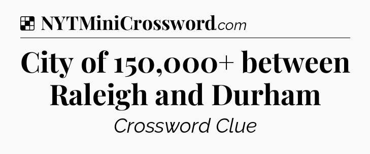 Solution: City of 150,000+ between Raleigh and Durham - NYT Crossword
