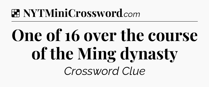 Solution: One of 16 over the course of the Ming dynasty - NYT Crossword
