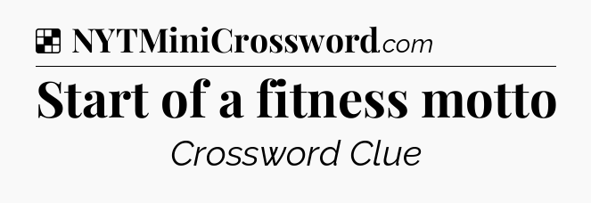 Solution: Start of a fitness motto - NYT Crossword