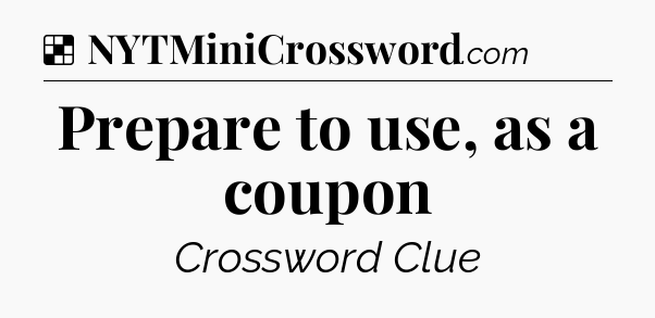 Solution: Prepare to use, as a coupon - NYT Crossword