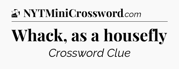 Whack, as a housefly - Daily Themed Classic Crossword