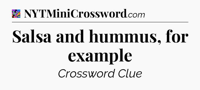 Salsa and hummus, for example Crossword Clue