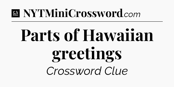 Parts of Hawaiian greetings - LA Times Crossword