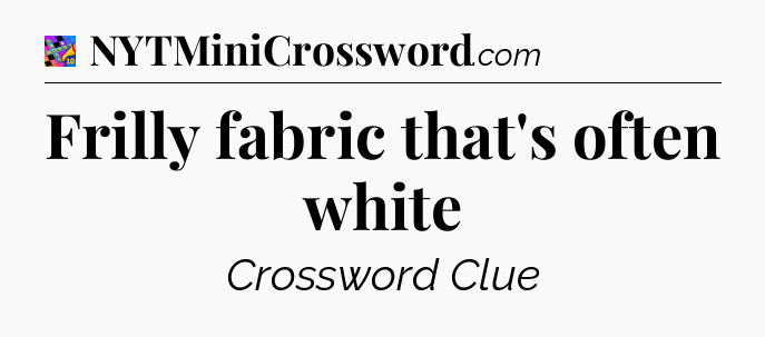 Frilly fabric that's often white Crossword Clue