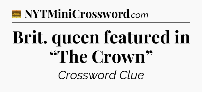 Brit. queen featured in “The Crown” - Eugene Sheffer Crossword