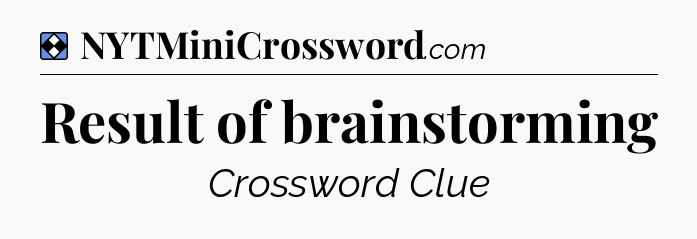 Solution: Result of brainstorming - NYT Mini Crossword