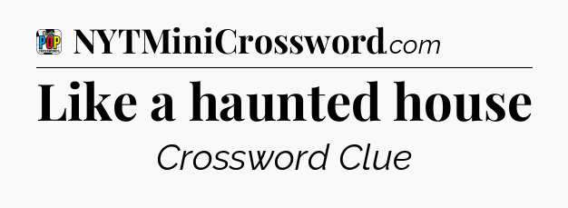Like a haunted house Crossword Clue