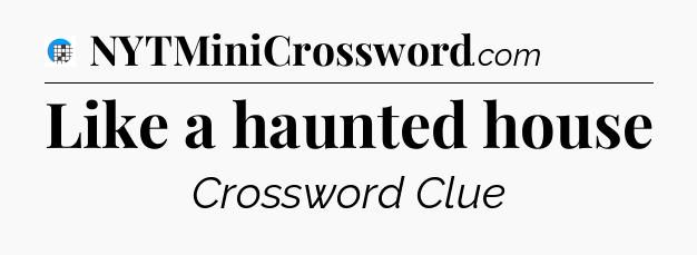 Like a haunted house Crossword Clue