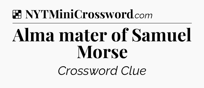 Solution: Alma mater of Samuel Morse - NYT Crossword