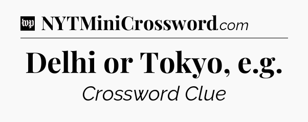 Delhi or Tokyo, e.g Crossword Clue