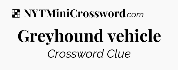 Solution: Greyhound vehicle - NYT Crossword