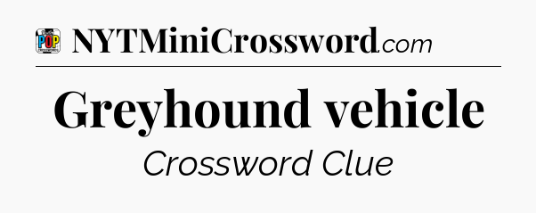 Greyhound vehicle Crossword Clue