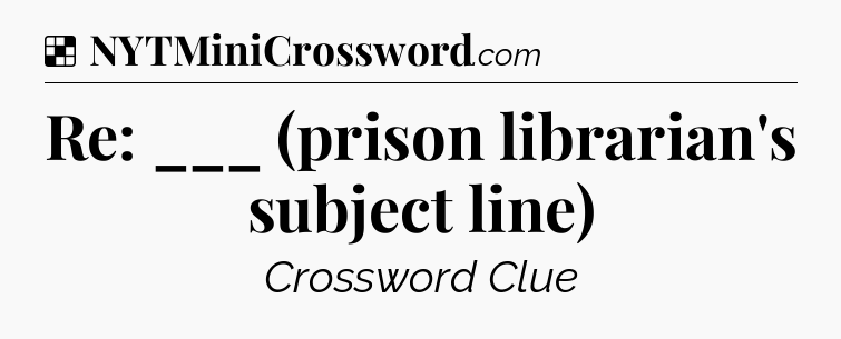 Solution: Re: ___ (prison librarian's subject line) - NYT Crossword
