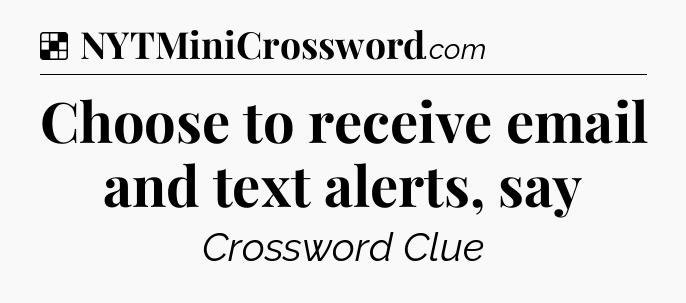 Solution: Choose to receive email and text alerts, say - NYT Crossword