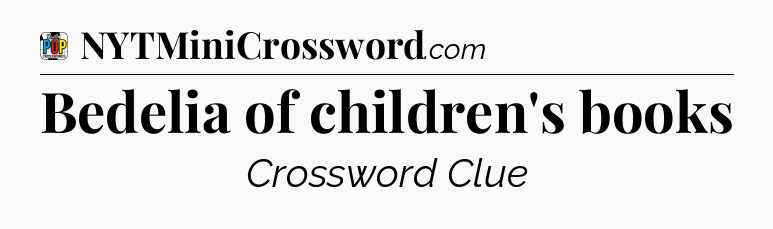 Bedelia of children's books Crossword Clue