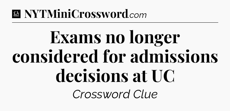 Exams no longer considered for admissions decisions at UC - LA Times Crossword