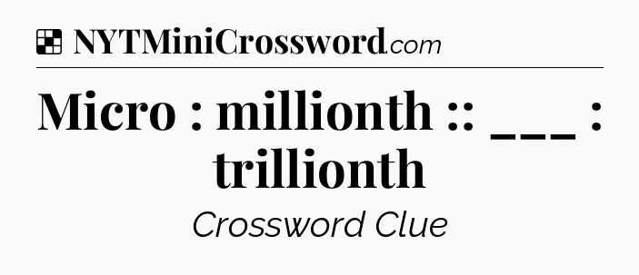 Solution: Micro : millionth :: ___ : trillionth - NYT Crossword