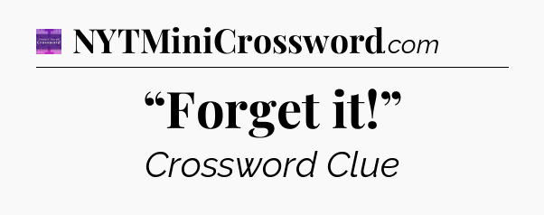 “Forget it!” - Thomas Joseph Crossword