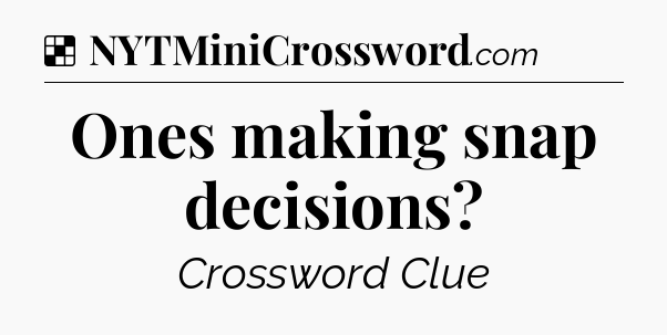 Solution: Ones making snap decisions - NYT Crossword