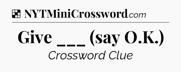 Solution: Give ___ (say O.K.) - NYT Crossword