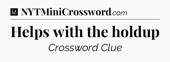Helps with the holdup - LA Times Crossword