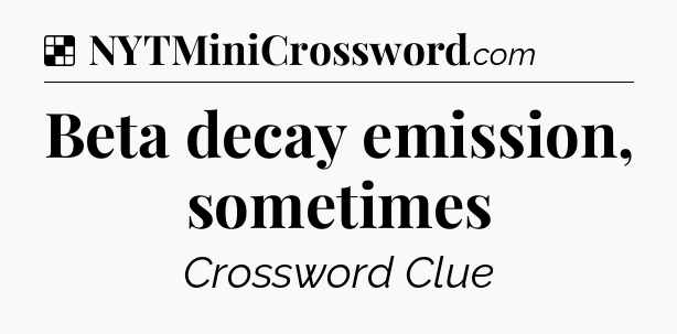 Solution: Beta decay emission, sometimes - NYT Crossword