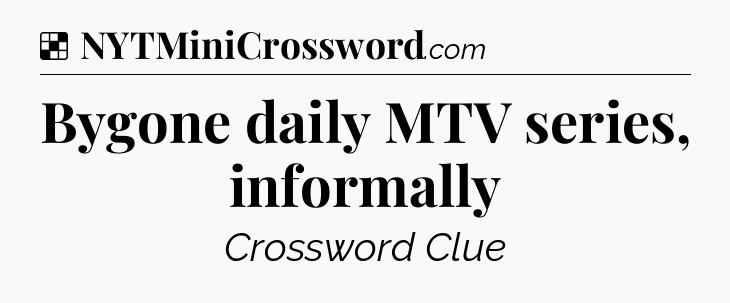 Solution: Bygone daily MTV series, informally - NYT Crossword