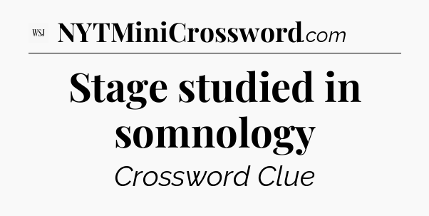 Stage studied in somnology - WSJ Crossword
