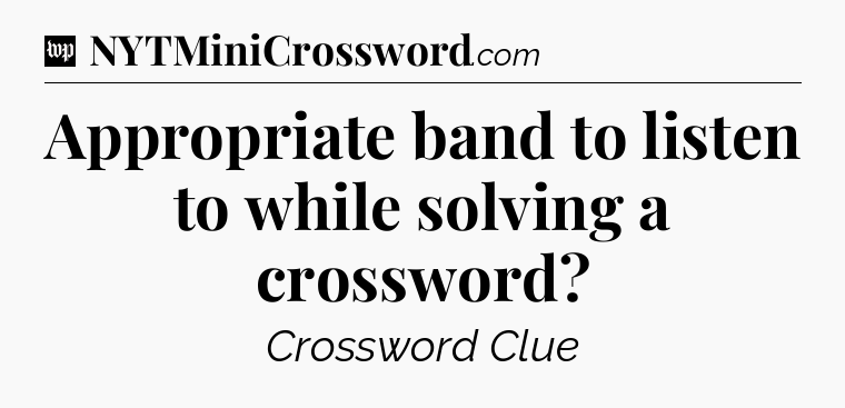 Appropriate band to listen to while solving a crossword Crossword Clue