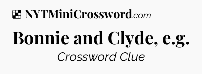 Solution: Bonnie and Clyde, e.g - NYT Crossword