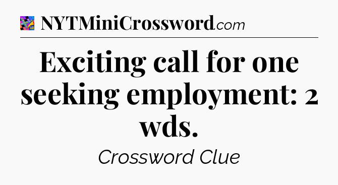 Exciting call for one seeking employment: 2 wds Crossword Clue