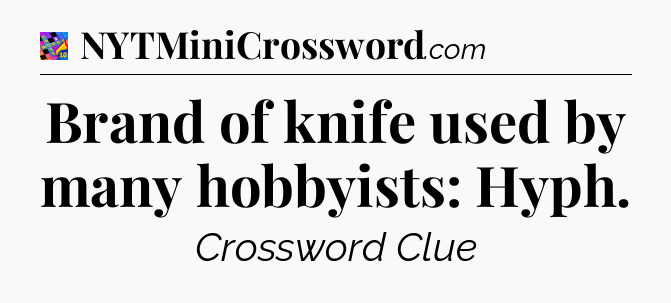 Brand of knife used by many hobbyists: Hyph Crossword Clue