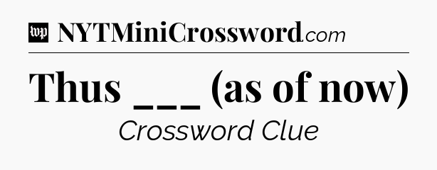 Thus ___ (as of now) Crossword Clue