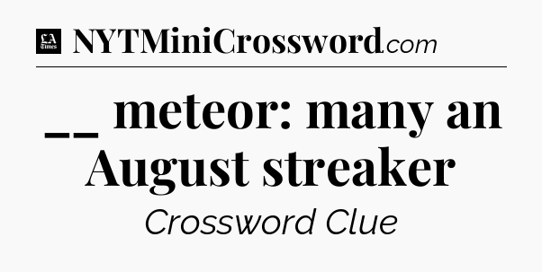 __ meteor: many an August streaker - LA Times Crossword