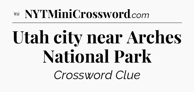 Utah city near Arches National Park - WSJ Crossword