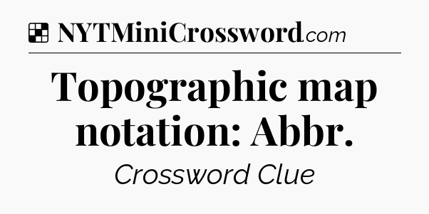 Solution: Topographic map notation: Abbr - NYT Crossword