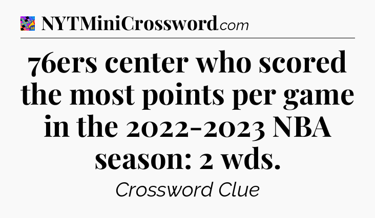 76ers center who scored the most points per game in the 2022-2023 NBA season: 2 wds Crossword Clue