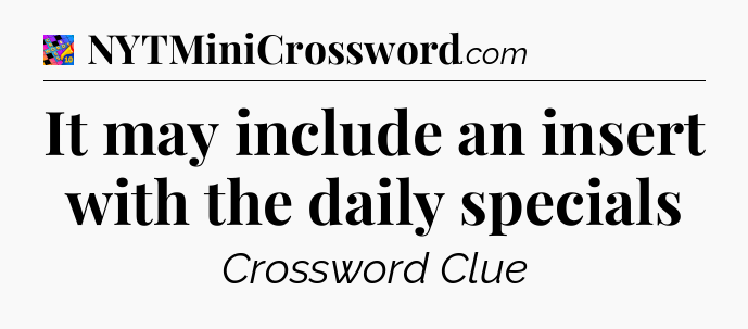 It may include an insert with the daily specials Crossword Clue